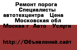 Ремонт порога. Специалисты автотехцентра › Цена ­ 50 - Московская обл., Москва г. Авто » Услуги   